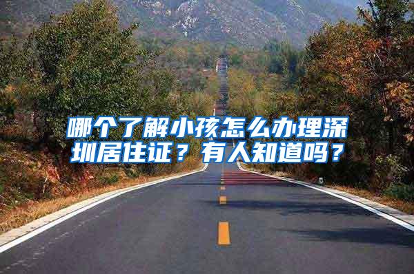 哪个了解小孩怎么办理深圳居住证？有人知道吗？