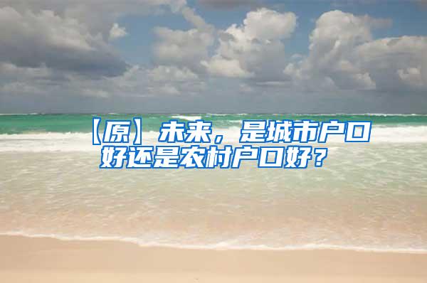 【原】未来，是城市户口好还是农村户口好？