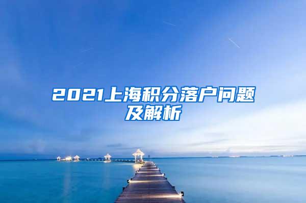 2021上海积分落户问题及解析
