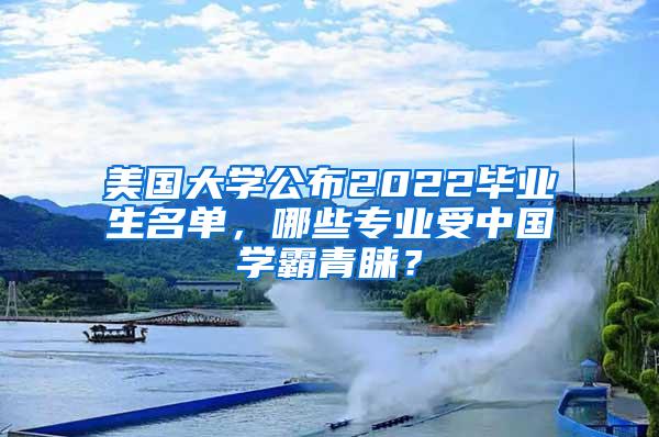 美国大学公布2022毕业生名单，哪些专业受中国学霸青睐？