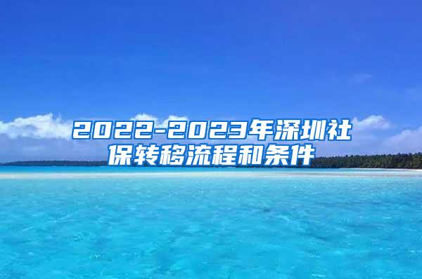 2022-2023年深圳社保转移流程和条件