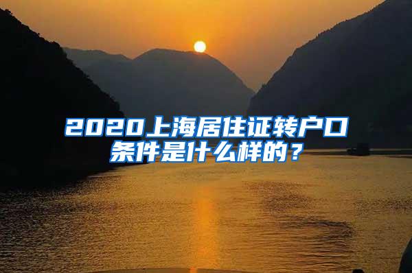 2020上海居住证转户口条件是什么样的？
