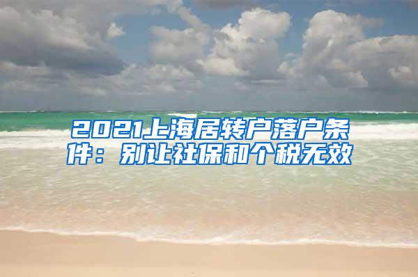 2021上海居转户落户条件：别让社保和个税无效