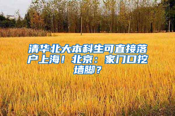 清华北大本科生可直接落户上海！北京：家门口挖墙脚？