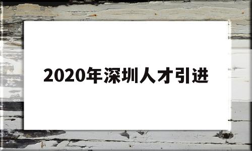 2020年深圳人才引进(2020年深圳人才引进补贴公示) 留学生入户深圳