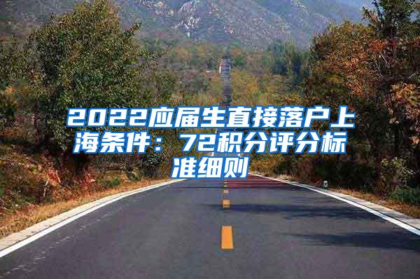 2022应届生直接落户上海条件：72积分评分标准细则