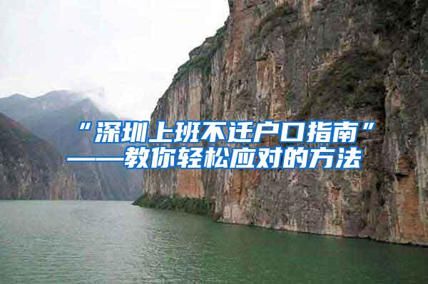 “深圳上班不迁户口指南”——教你轻松应对的方法