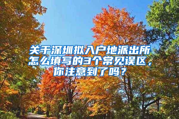 关于深圳拟入户地派出所怎么填写的3个常见误区，你注意到了吗？