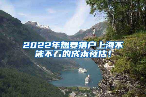 2022年想要落户上海不能不看的成本预估！