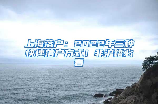 上海落户：2022年三种快速落户方式！非沪籍必看