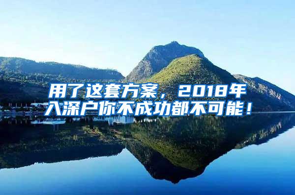 用了这套方案，2018年入深户你不成功都不可能！