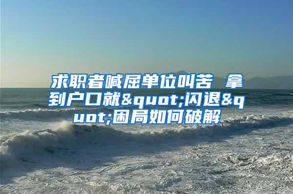 求职者喊屈单位叫苦 拿到户口就"闪退"困局如何破解