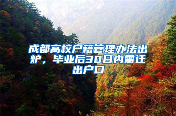 成都高校户籍管理办法出炉，毕业后30日内需迁出户口