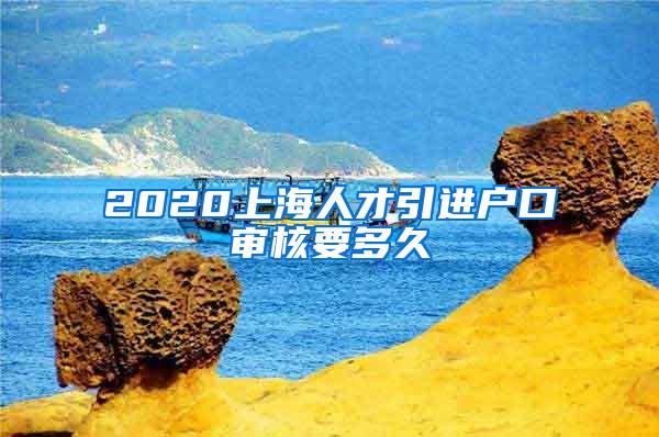 2020上海人才引进户口审核要多久