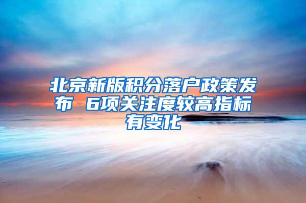 北京新版积分落户政策发布 6项关注度较高指标有变化