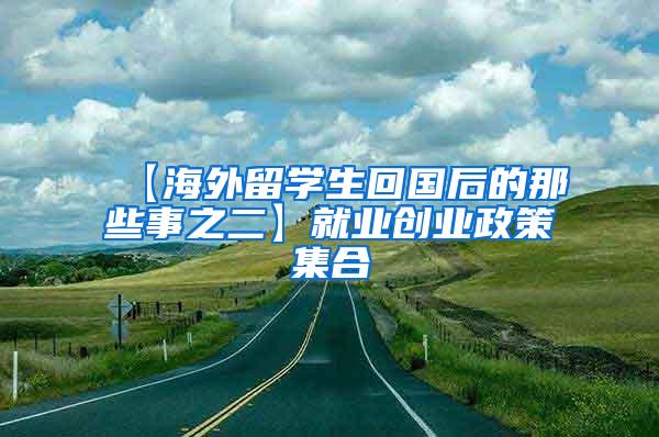 【海外留学生回国后的那些事之二】就业创业政策集合