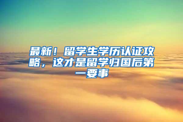最新！留学生学历认证攻略，这才是留学归国后第一要事