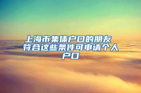 上海市集体户口的朋友 符合这些条件可申请个人户口