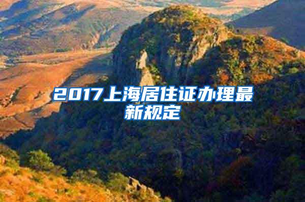 2017上海居住证办理最新规定