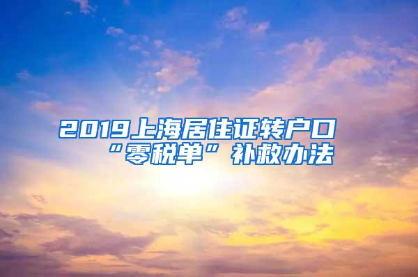 2019上海居住证转户口“零税单”补救办法