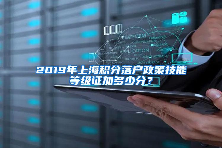 2019年上海积分落户政策技能等级证加多少分？