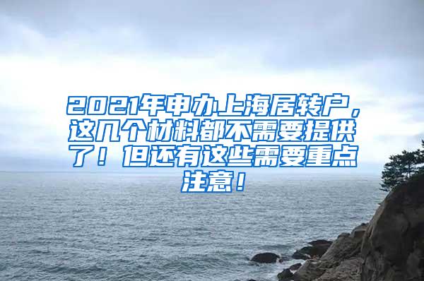 2021年申办上海居转户，这几个材料都不需要提供了！但还有这些需要重点注意！