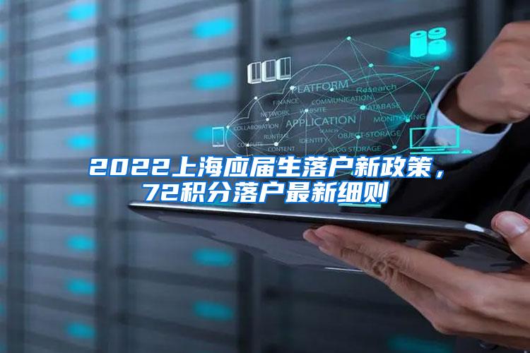 2022上海应届生落户新政策，72积分落户最新细则