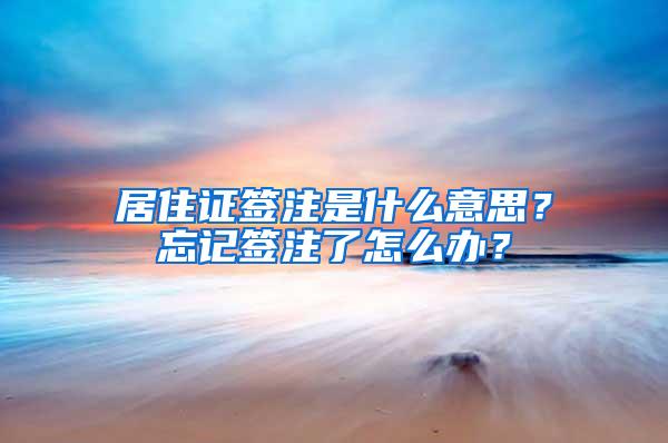 居住证签注是什么意思？忘记签注了怎么办？