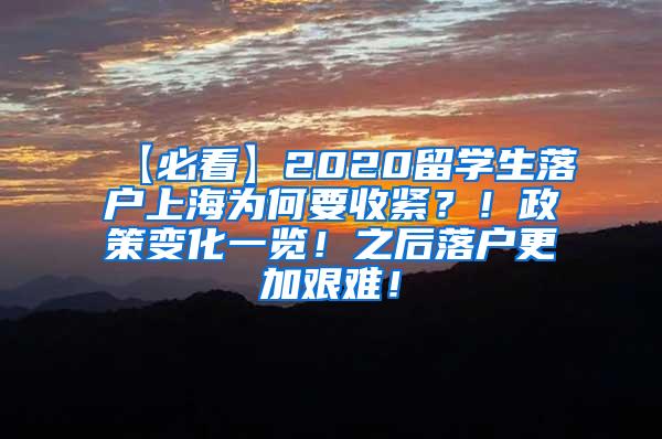 【必看】2020留学生落户上海为何要收紧？！政策变化一览！之后落户更加艰难！