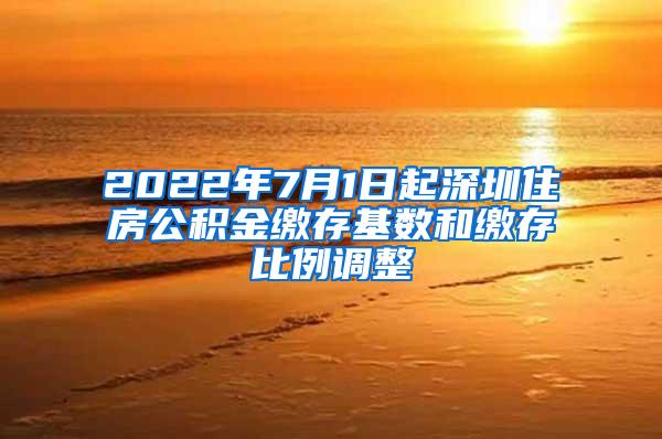 2022年7月1日起深圳住房公积金缴存基数和缴存比例调整