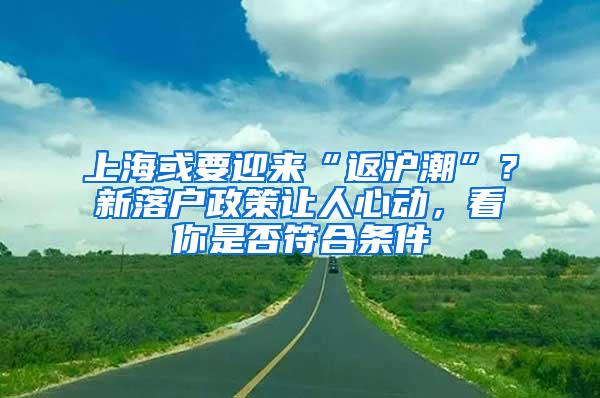 上海或要迎来“返沪潮”？新落户政策让人心动，看你是否符合条件