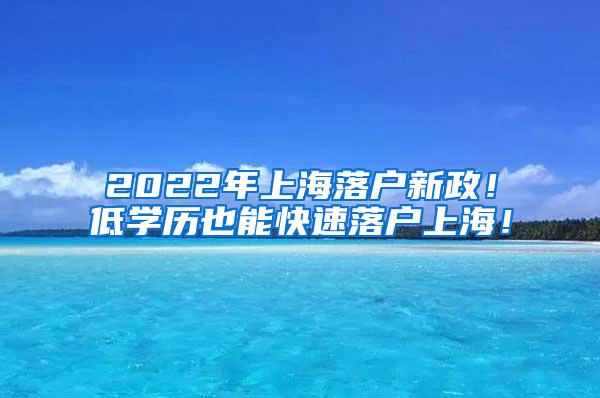 2022年上海落户新政！低学历也能快速落户上海！