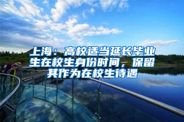 上海：高校适当延长毕业生在校生身份时间，保留其作为在校生待遇