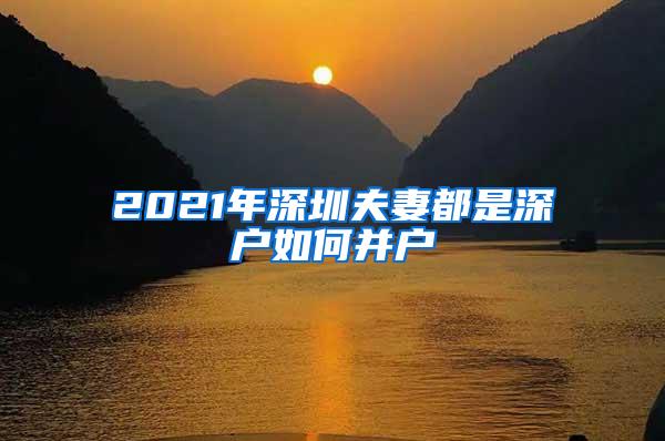 2021年深圳夫妻都是深户如何并户