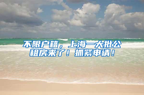 不限户籍，上海一大批公租房来了！抓紧申请！