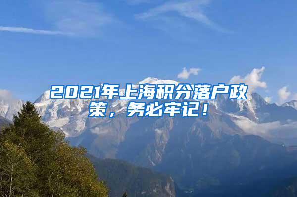 2021年上海积分落户政策，务必牢记！