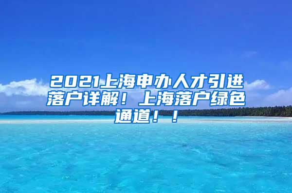 2021上海申办人才引进落户详解！上海落户绿色通道！！