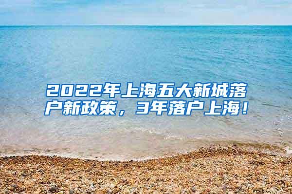 2022年上海五大新城落户新政策，3年落户上海！