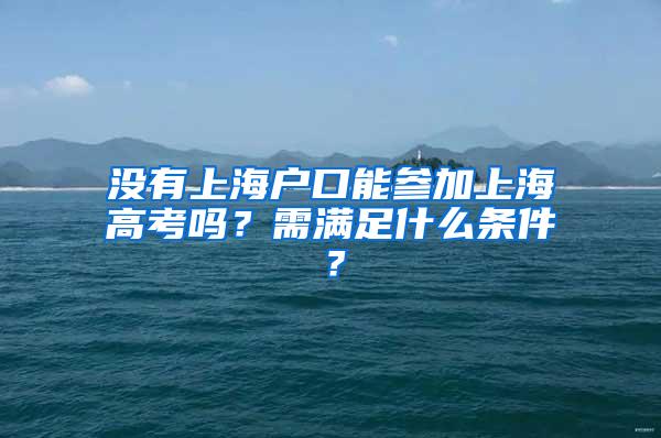 没有上海户口能参加上海高考吗？需满足什么条件？