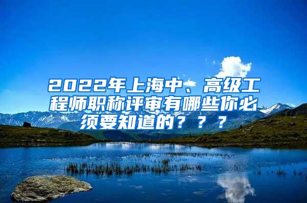 2022年上海中、高级工程师职称评审有哪些你必须要知道的？？？