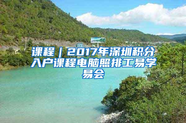 课程｜2017年深圳积分入户课程电脑照排工易学易会