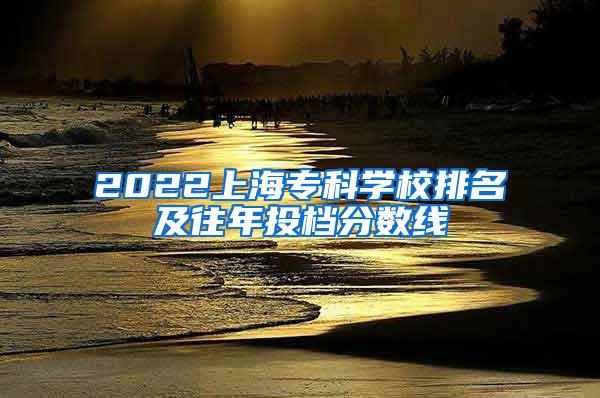 2022上海专科学校排名及往年投档分数线