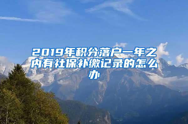 2019年积分落户一年之内有社保补缴记录的怎么办