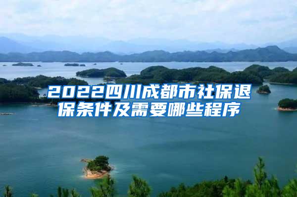 2022四川成都市社保退保条件及需要哪些程序