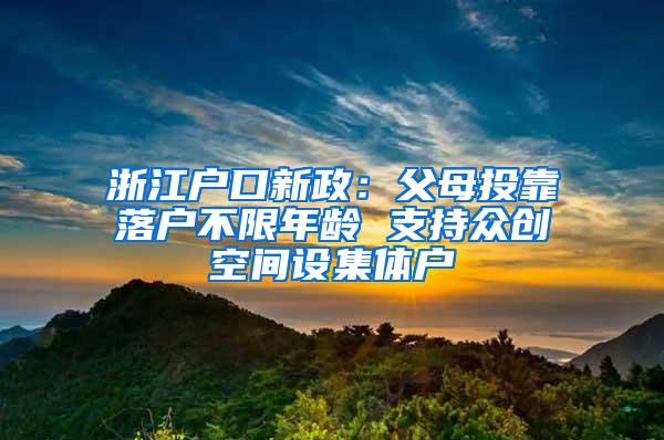 浙江户口新政：父母投靠落户不限年龄 支持众创空间设集体户