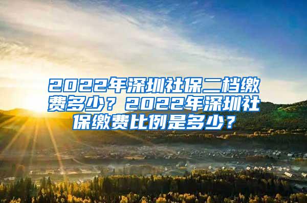 2022年深圳社保二档缴费多少？2022年深圳社保缴费比例是多少？