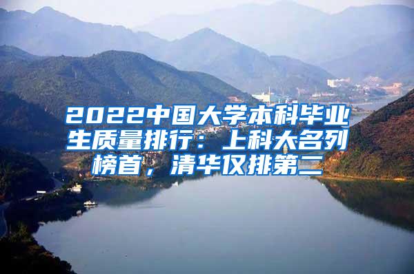 2022中国大学本科毕业生质量排行：上科大名列榜首，清华仅排第二