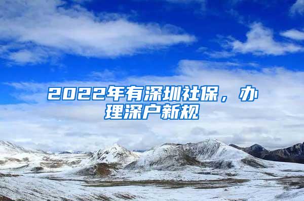 2022年有深圳社保，办理深户新规