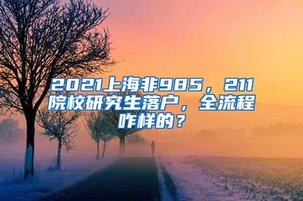 2021上海非985，211院校研究生落户，全流程咋样的？