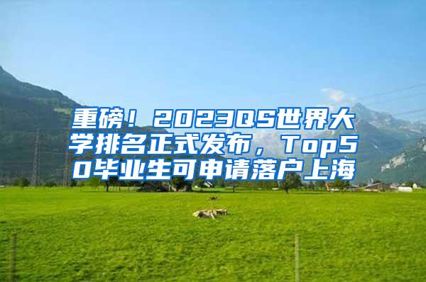 重磅！2023QS世界大学排名正式发布，Top50毕业生可申请落户上海